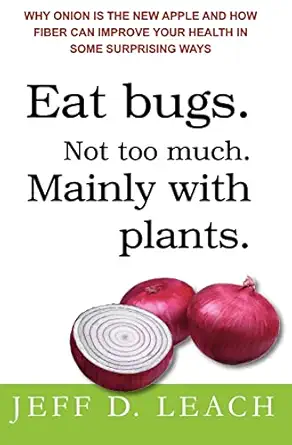 eat bugs not too much mainly with plants why onion is the new apple and how fiber can improve your health in