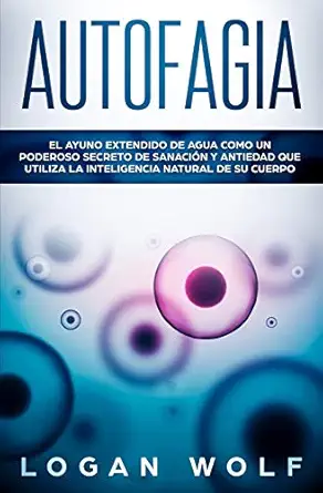 autofagia el ayuno extendido de agua como un poderoso secreto de sanacia n y antiedad que utiliza la