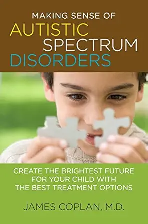making sense of autistic spectrum disorders create the brightest future for your child with the best
