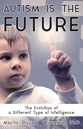 autism is the future the evolution of a different type of intelligence 1st edition marlo payne thurman ph d