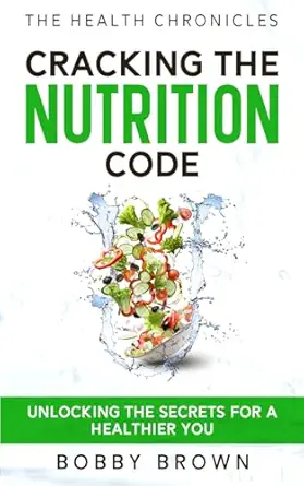 the health chronicles cracking the nutrition code unlocking the secrets for a healthier you 1st edition bobby