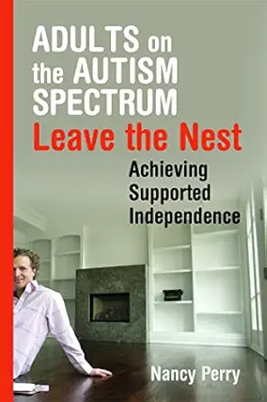 adults on the autism spectrum leave the nest achieving supported independence 1st edition nancy perry