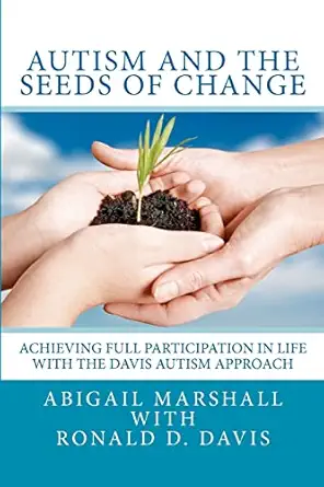 autism and the seeds of change achieving full participation in life through the davis autism approach 1st
