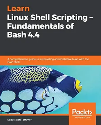 learn linux shell scripting a fundamentals of bash 4 4 a comprehensive guide to automating administrative