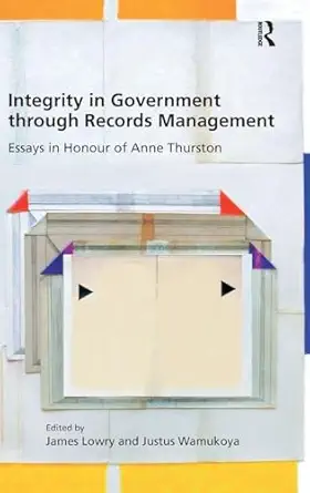 integrity in government through records management 1st edition james lowry ,justus wamukoya 1472428455,