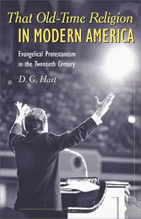 that old time religion in modern america evangelical protestantism in the twentieth century 1st edition d g