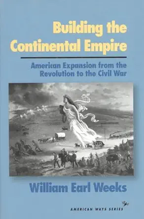 building the continental empire american expansion from the revolution to the civil war 1st edition william