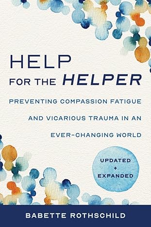 help for the helper preventing compassion fatigue and vicarious trauma in an ever changing world updated +