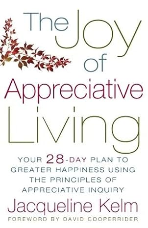 the joy of appreciative living your 28 day plan to greater happiness using the principles of appreciative