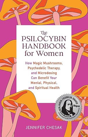 the psilocybin handbook for women how magic mushrooms psychedelic therapy and microdosing can benefit your