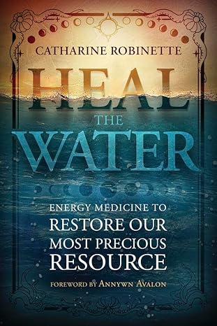 heal the water energy medicine to restore our most precious resource 1st edition catharine robinette ,annwyn