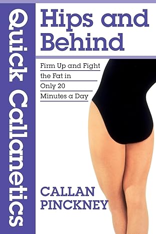 quick callanetics hips and behind firm up and fight the fat in only 20 minutes a day 1st edition callan
