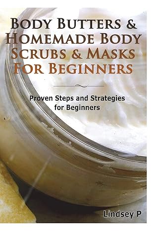 body butters and homemade body scrubs and masks for beginners proven steps and strategies for beginners 1st