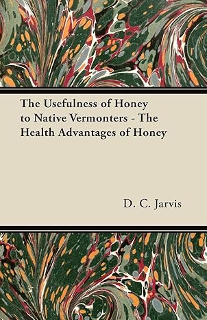the usefulness of honey to native vermonters the health advantages of honey 1st edition d c jarvis m d