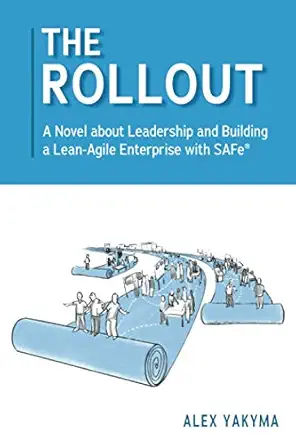 the rollout a novel about leadership and building a lean agile enterprise with safea 1st edition alex yakyma