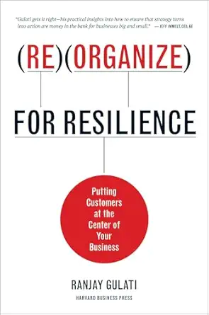 reorganize for resilience putting customers at the center of your business 1st edition ranjay gulati