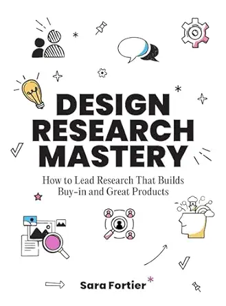 design research mastery how to lead research that builds buy in and great products 1st edition sara fortier