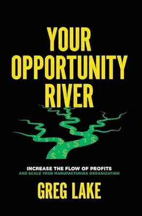 your opportunity river increase the flow of profits and scale your manufacturing organization 1st edition