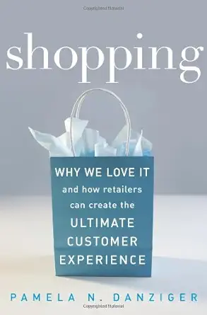 shopping why we love it and how retailers can create the ultimate customer experience 1st edition pamela