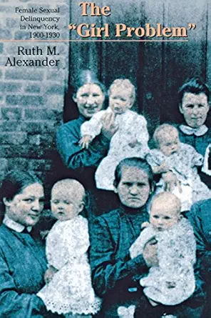 the girl problem female sexual delinquency in new york 1900 1930 1st edition ruth m alexander 0801485770,