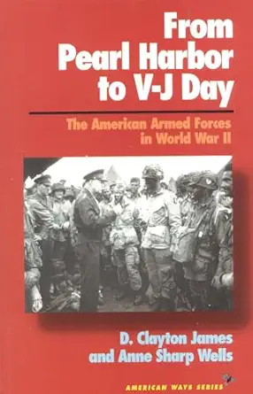 from pearl harbor to v j day the american armed forces in world war ii 1st edition clayton d james ,anne