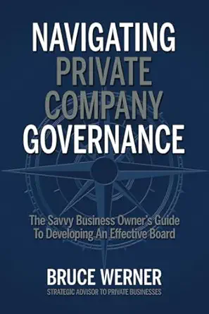 navigating private company governance the savvy business owners guide to developing an effective board 1st