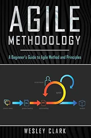 agile methodology a beginnera s guide to agile method and principles 1st edition wesley clark 1702810208,