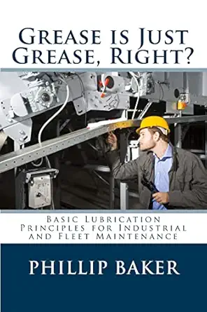 grease is just grease right basic lubrication principles for industrial and fleet maintenance 1st edition