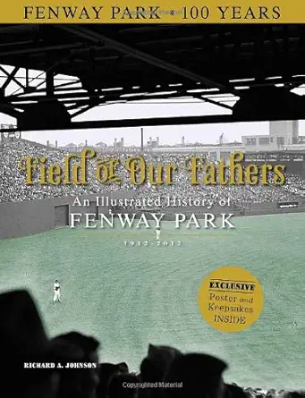field of our fathers an illustrated history of fenway park 1912a 2012 1st edition richard a johnson