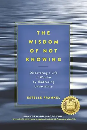 the wisdom of not knowing discovering a life of wonder by embracing uncertainty 1st edition estelle frankel