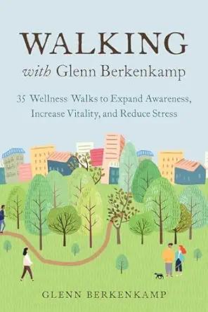 walking with glenn berkenkamp 35 wellness walks to expand awareness increase vitality and reduce stress 1st