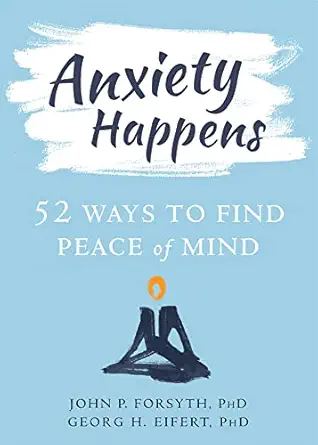 anxiety happens 52 ways to find peace of mind 1st edition john p forsyth phd ,georg h eifert phd 1684031109,