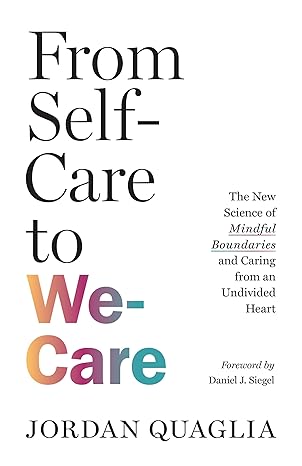 from self care to we care the new science of mindful boundaries and caring from an undivided heart 1st