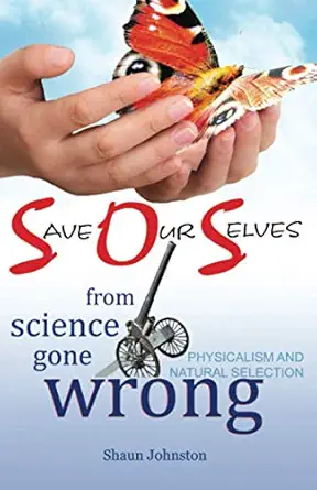 save our selves from science gone wrong physicalism and natural selection 1st edition shaun johnston