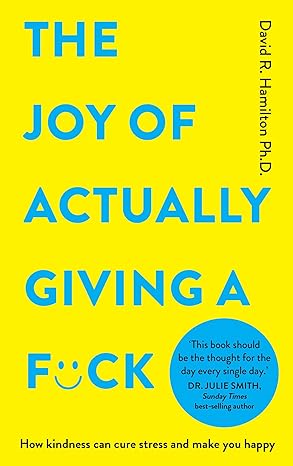 the joy of actually giving a f ck how kindness can cure stress and make you happy 1st edition david r