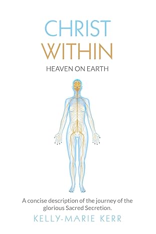 christ within heaven on earth a concise description of the journey of the glorious sacred secretion 1st