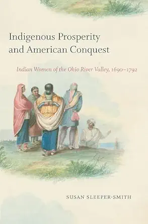 indigenous prosperity and american conquest indian women of the ohio river valley 1690 1792 1st edition susan