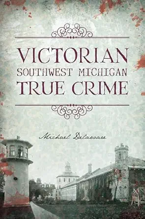 victorian southwest michigan true crime 1st edition michael delaware 1467156078, 978-1467156073