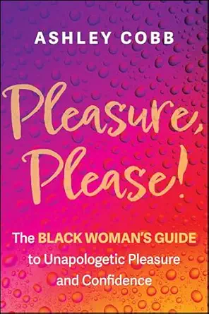 pleasure please the black womans guide to unapologetic pleasure and confidence 1st edition ashley k cobb