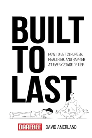 built to last how to get stronger healthier and happier at every stage of life 1st edition david amerland