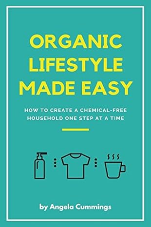 organic lifestyle made easy how to create a chemical free household one step at a time 1st edition angela