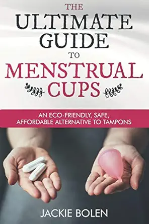 the ultimate guide to menstrual cups an eco friendly safe affordable alternative to tampons 1st edition
