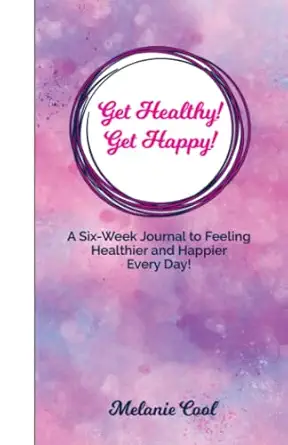 get healthy get happy a six week journal to feeling healthier and happier every day 1st edition melanie cool