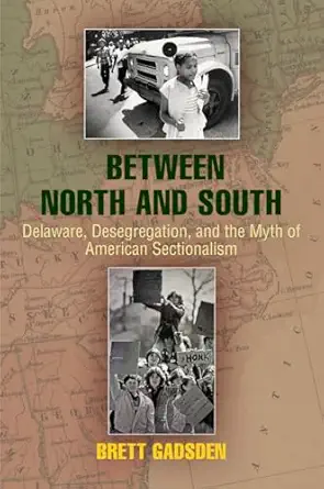 between north and south delaware desegregation and the myth of american sectionalism 1st edition brett