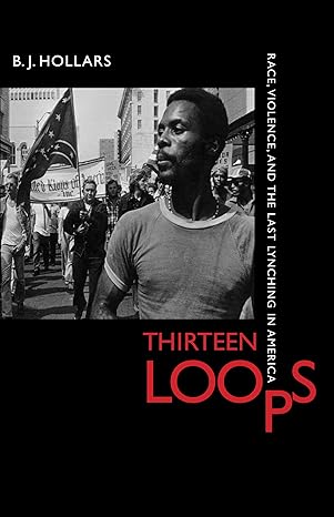 thirteen loops race violence and the last lynching in america 1st edition b j hollars 0817317538,