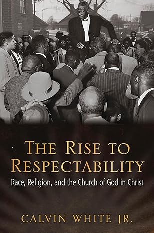 the rise to respectability race religion and the church of god in christ 1st edition calvin white jr