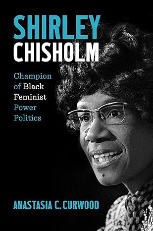 shirley chisholm champion of black feminist power politics 1st edition anastasia c curwood 1469671174,
