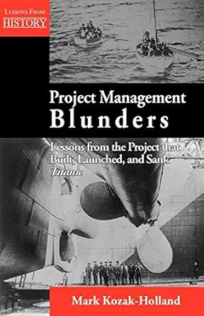 project management blunders lessons from the project that built launched and sank titanic 1st edition mark