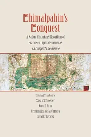 chimalpahins conquest a nahua historians rewriting of francisco lopez de gomaras la conquista de mexico 1st