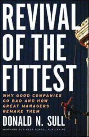 revival of the fittest why good companies go bad and how great managers remake them 1st edition donald n sull
